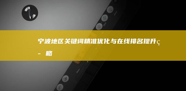 宁波地区关键词精准优化与在线排名提升策略